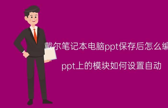 戴尔笔记本电脑ppt保存后怎么编辑 ppt上的模块如何设置自动？